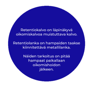 Retentiokalvo on läpinäkyvä oikomiskalvoa muistuttava kalvo. Retentiolanka on hampaiden taakse kiinnitettävä metallilanka. Näiden tarkoitus on pitää hampaat paikallaan oikomishoidon jälkeen.
